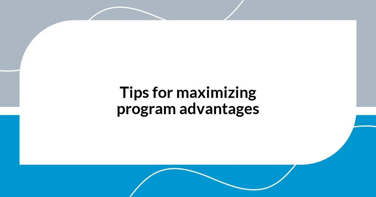 Tips for maximizing program advantages