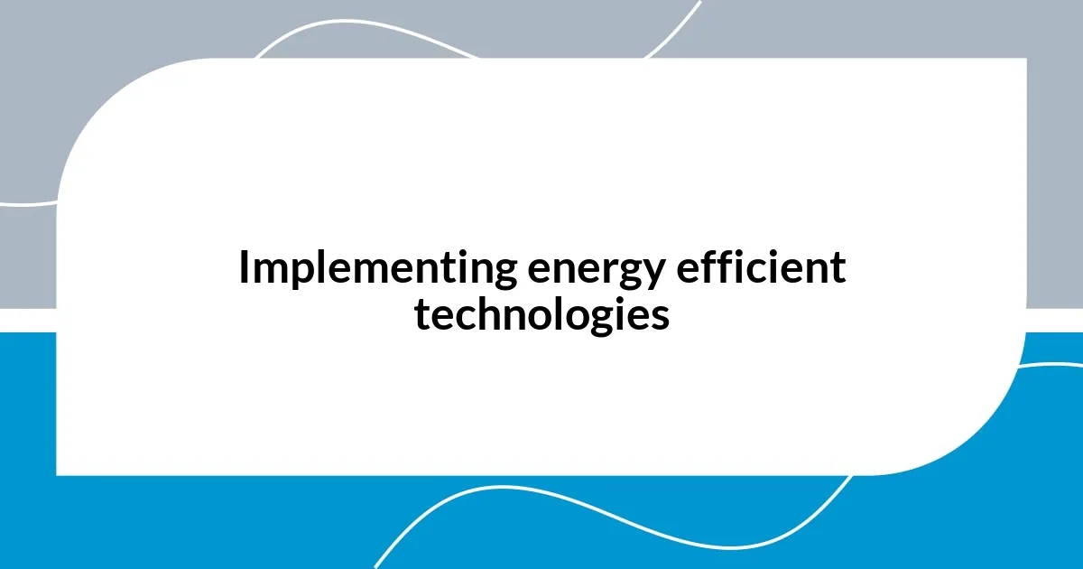 Implementing energy efficient technologies