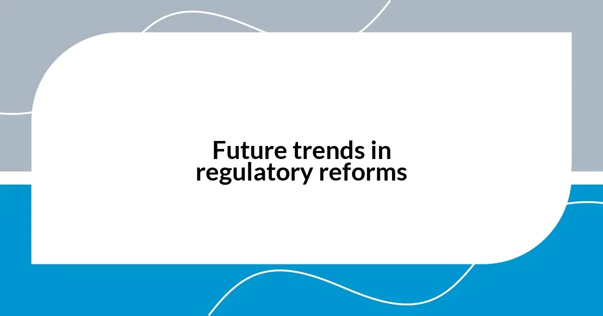 Future trends in regulatory reforms